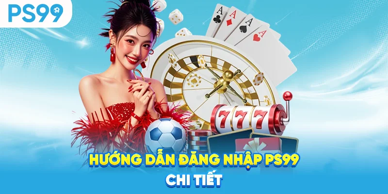 Hướng dẫn đăng nhập ps99 chi tiết
