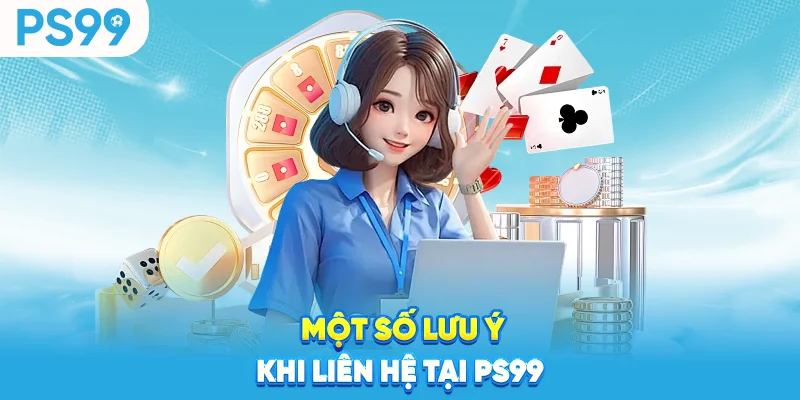 Một số lưu ý khi liên hệ tại ps99