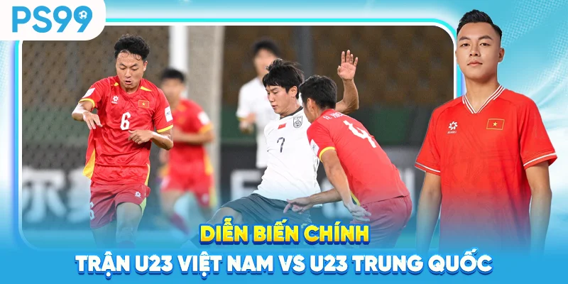 Diễn biến chính trận U23 Việt Nam vs U23 Trung Quốc