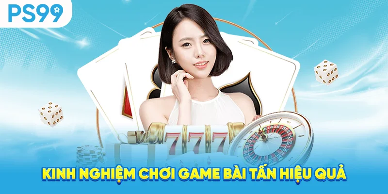 Kinh nghiệm chơi game bài tấn hiệu quả