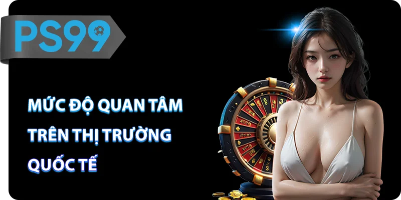 Mức độ quan tâm trên thị trường quốc tế