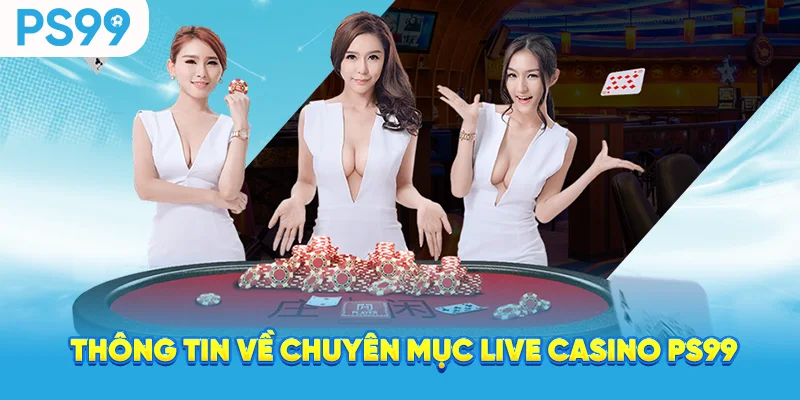 Thông tin về chuyên mục live casino ps99