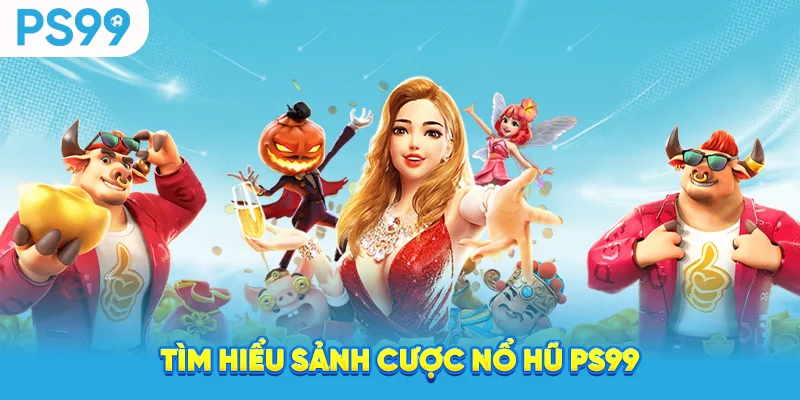 Tìm hiểu sảnh cược nổ hũ ps99